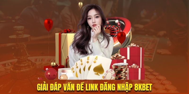 Giải Đáp Vấn Đề Link Đăng Nhập 8KBET