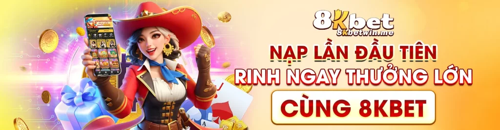 Nạp lần đầu tiên - Rinh ngay thưởng lớn cùng 8kbet