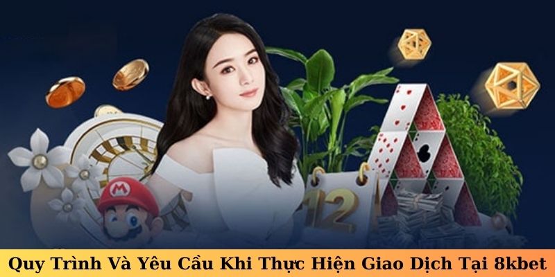 Quy Trình Và Yêu Cầu Khi Thực Hiện Giao Dịch Tại 8kbet